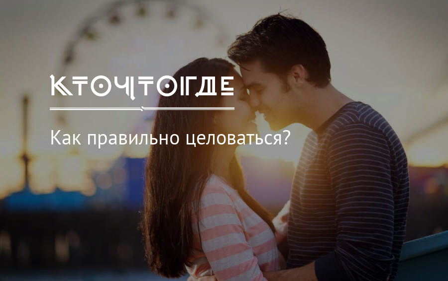 Как правильно целоваться с девушкой, если у тебя это впервые